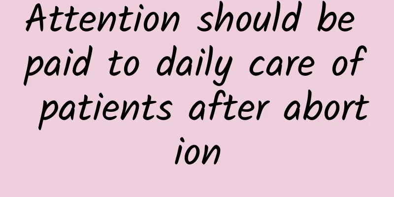 Attention should be paid to daily care of patients after abortion