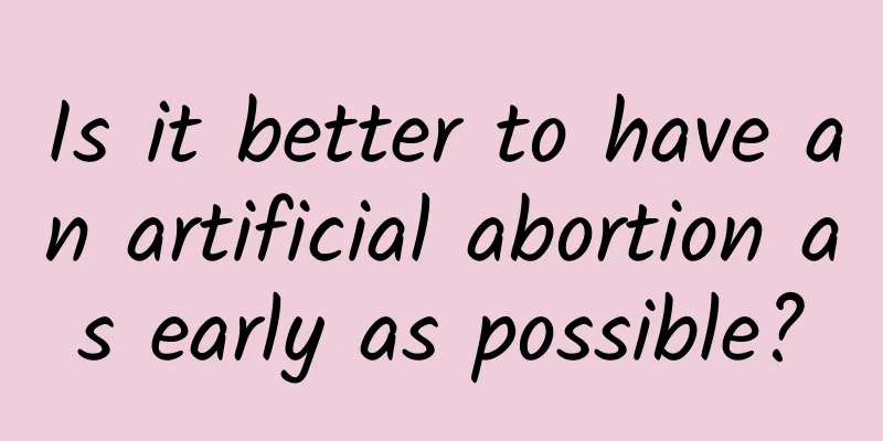 Is it better to have an artificial abortion as early as possible?