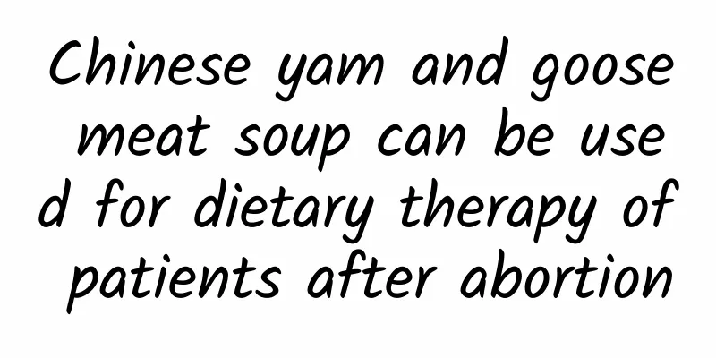 Chinese yam and goose meat soup can be used for dietary therapy of patients after abortion