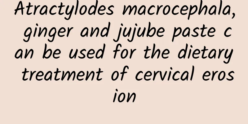 Atractylodes macrocephala, ginger and jujube paste can be used for the dietary treatment of cervical erosion