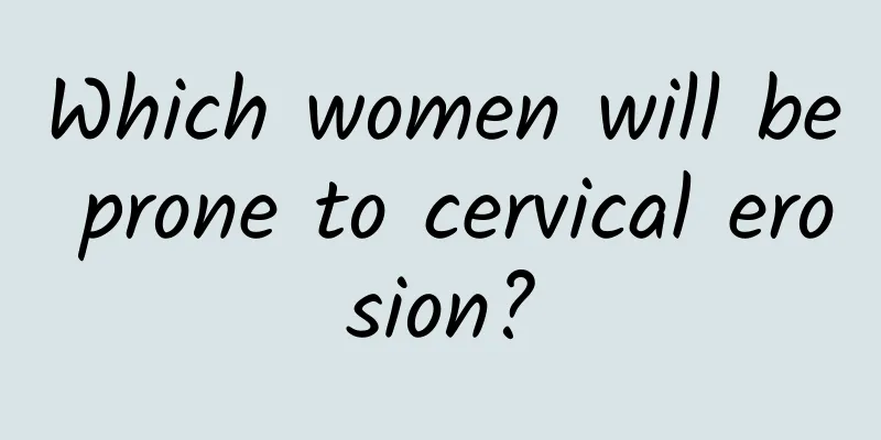 Which women will be prone to cervical erosion?