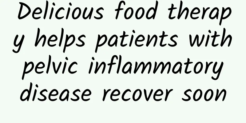 Delicious food therapy helps patients with pelvic inflammatory disease recover soon