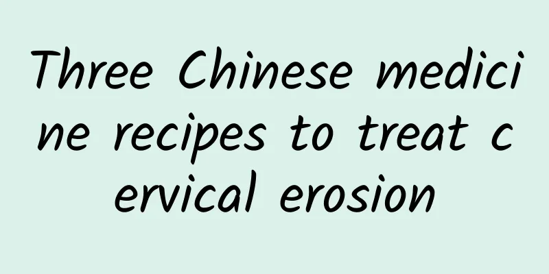 Three Chinese medicine recipes to treat cervical erosion