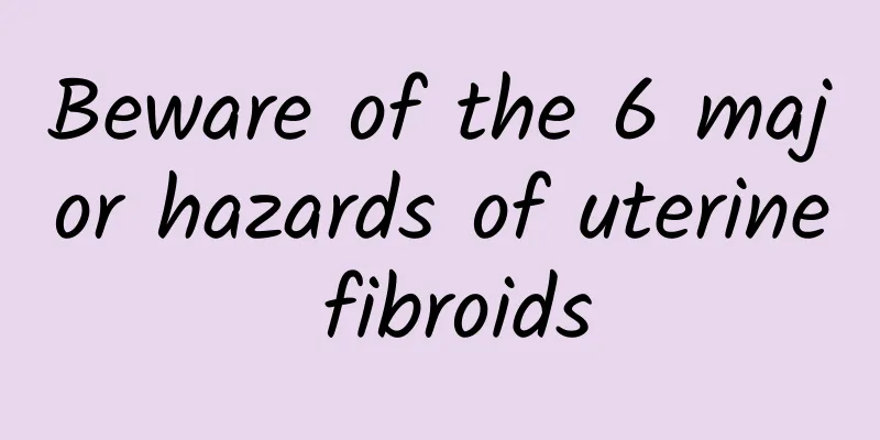 Beware of the 6 major hazards of uterine fibroids