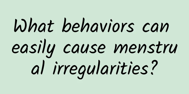 What behaviors can easily cause menstrual irregularities?