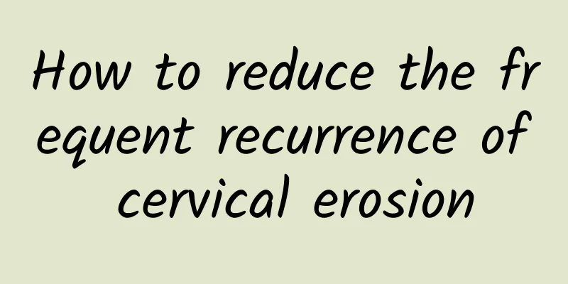 How to reduce the frequent recurrence of cervical erosion
