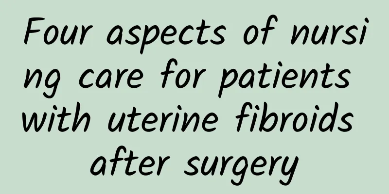 Four aspects of nursing care for patients with uterine fibroids after surgery