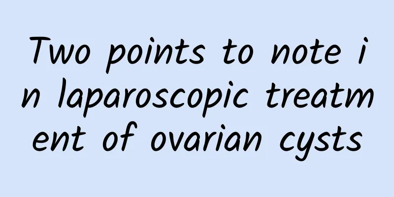 Two points to note in laparoscopic treatment of ovarian cysts
