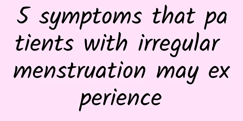 5 symptoms that patients with irregular menstruation may experience