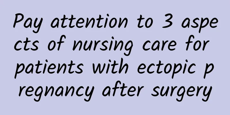 Pay attention to 3 aspects of nursing care for patients with ectopic pregnancy after surgery