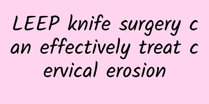 LEEP knife surgery can effectively treat cervical erosion