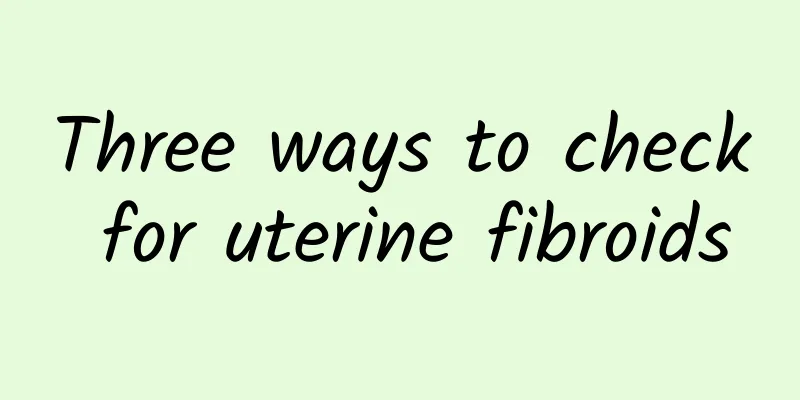 Three ways to check for uterine fibroids