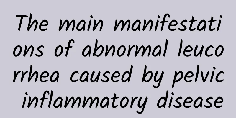 The main manifestations of abnormal leucorrhea caused by pelvic inflammatory disease