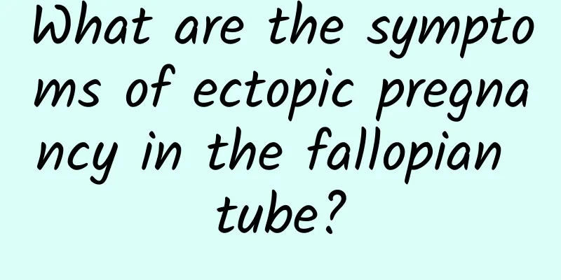 What are the symptoms of ectopic pregnancy in the fallopian tube?
