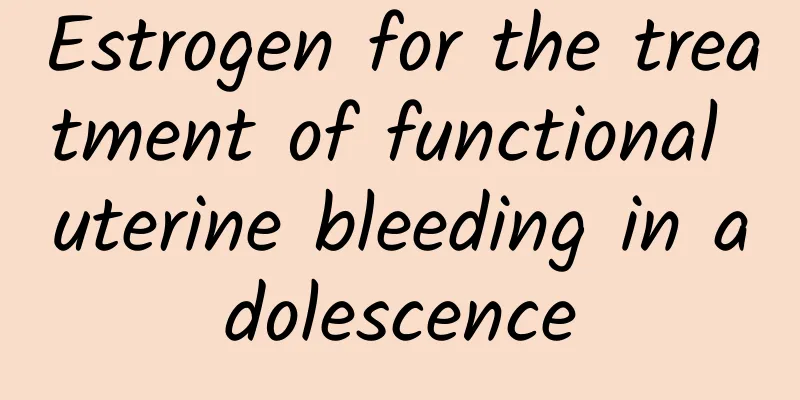 Estrogen for the treatment of functional uterine bleeding in adolescence