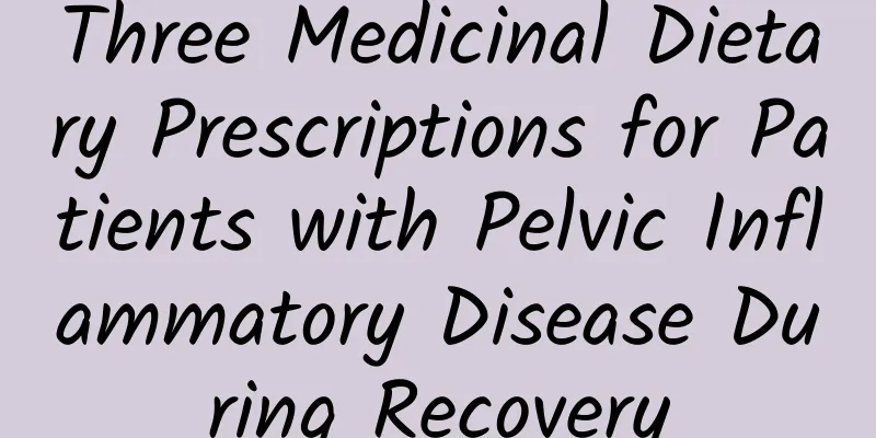 Three Medicinal Dietary Prescriptions for Patients with Pelvic Inflammatory Disease During Recovery