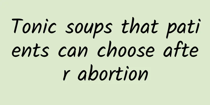 Tonic soups that patients can choose after abortion
