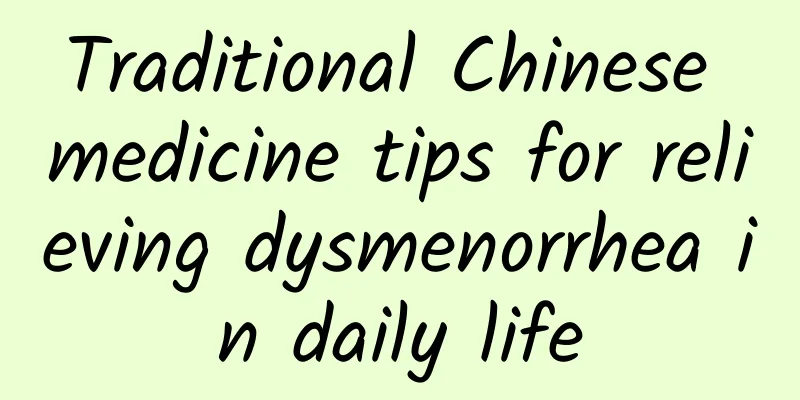 Traditional Chinese medicine tips for relieving dysmenorrhea in daily life