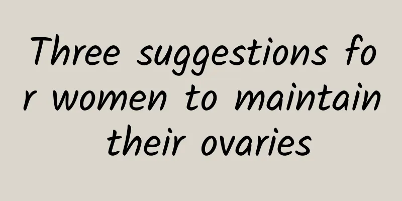 Three suggestions for women to maintain their ovaries