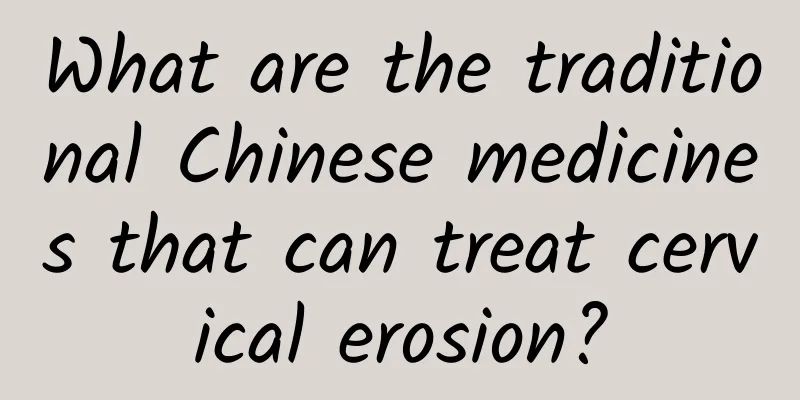 What are the traditional Chinese medicines that can treat cervical erosion?