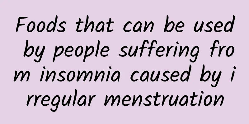 Foods that can be used by people suffering from insomnia caused by irregular menstruation