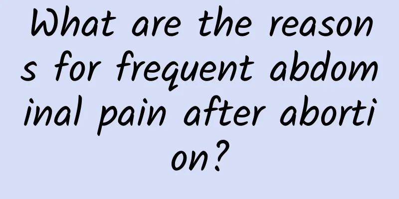 What are the reasons for frequent abdominal pain after abortion?