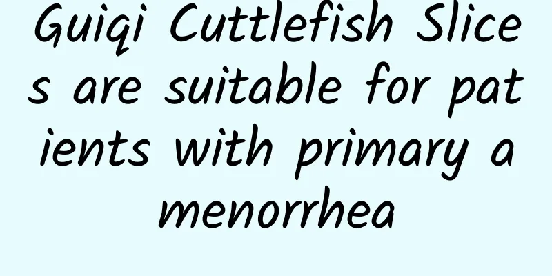 Guiqi Cuttlefish Slices are suitable for patients with primary amenorrhea