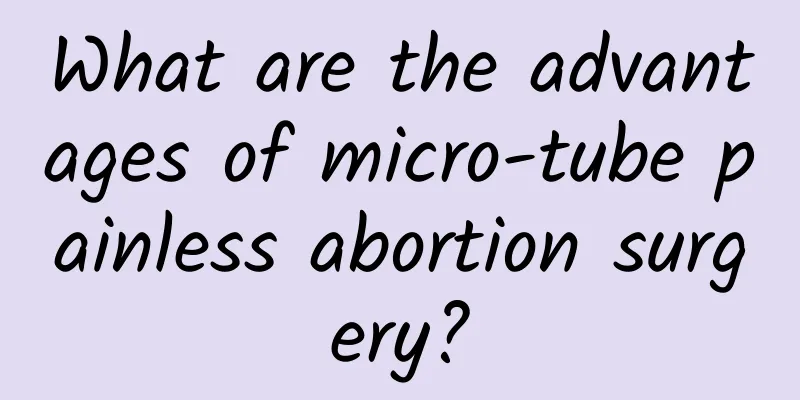 What are the advantages of micro-tube painless abortion surgery?
