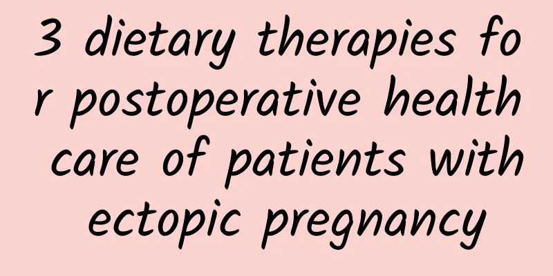 3 dietary therapies for postoperative health care of patients with ectopic pregnancy