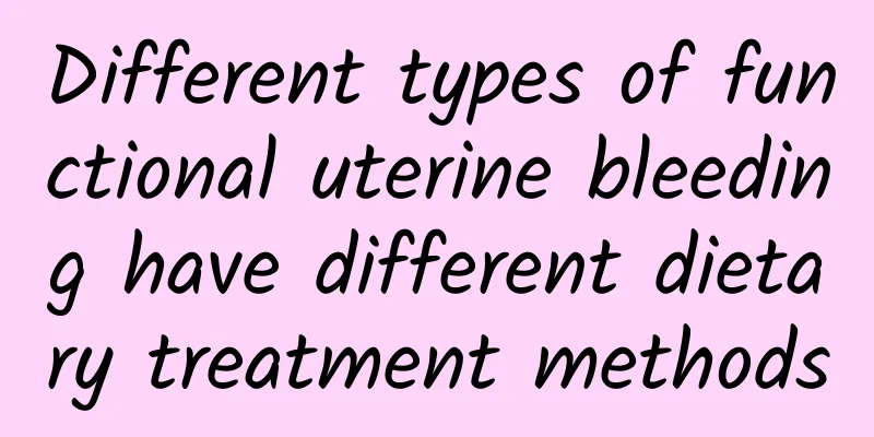 Different types of functional uterine bleeding have different dietary treatment methods