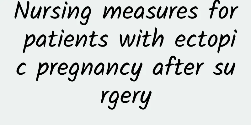 Nursing measures for patients with ectopic pregnancy after surgery