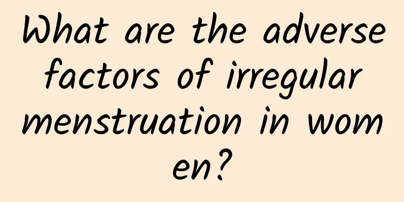 What are the adverse factors of irregular menstruation in women?