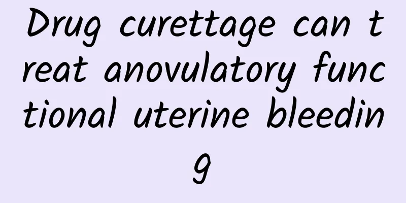 Drug curettage can treat anovulatory functional uterine bleeding