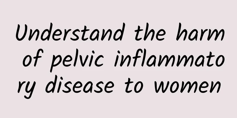 Understand the harm of pelvic inflammatory disease to women
