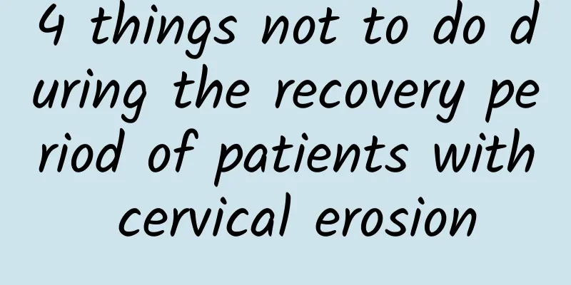 4 things not to do during the recovery period of patients with cervical erosion