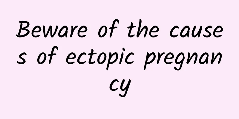 Beware of the causes of ectopic pregnancy