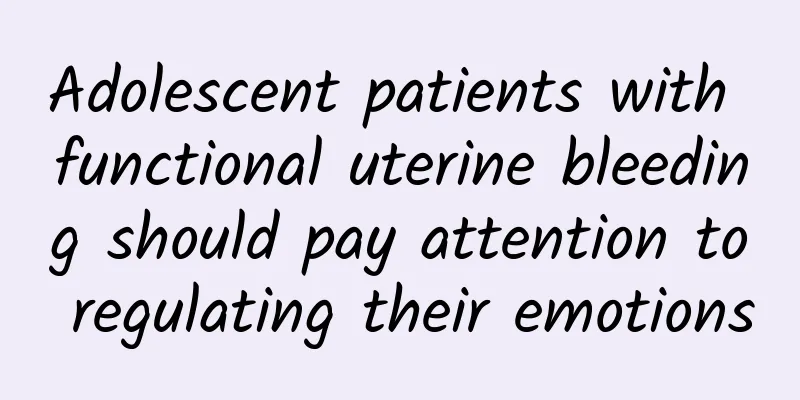 Adolescent patients with functional uterine bleeding should pay attention to regulating their emotions