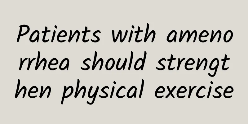 Patients with amenorrhea should strengthen physical exercise
