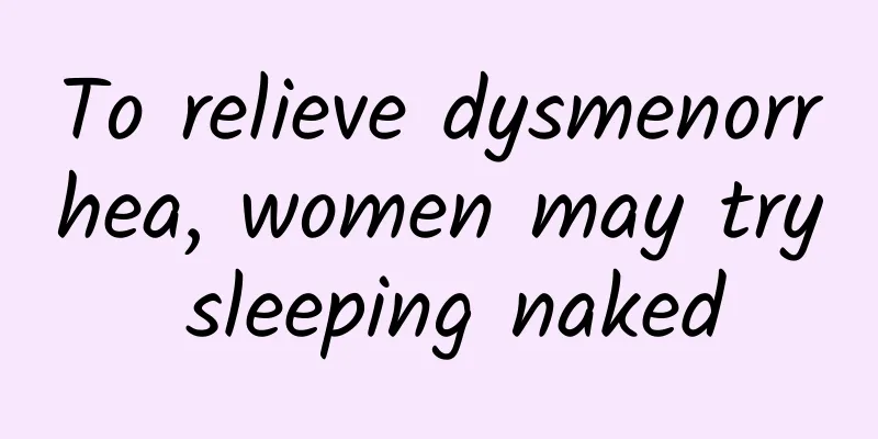 To relieve dysmenorrhea, women may try sleeping naked