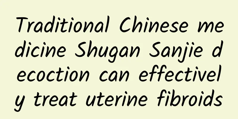 Traditional Chinese medicine Shugan Sanjie decoction can effectively treat uterine fibroids
