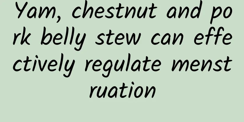 Yam, chestnut and pork belly stew can effectively regulate menstruation