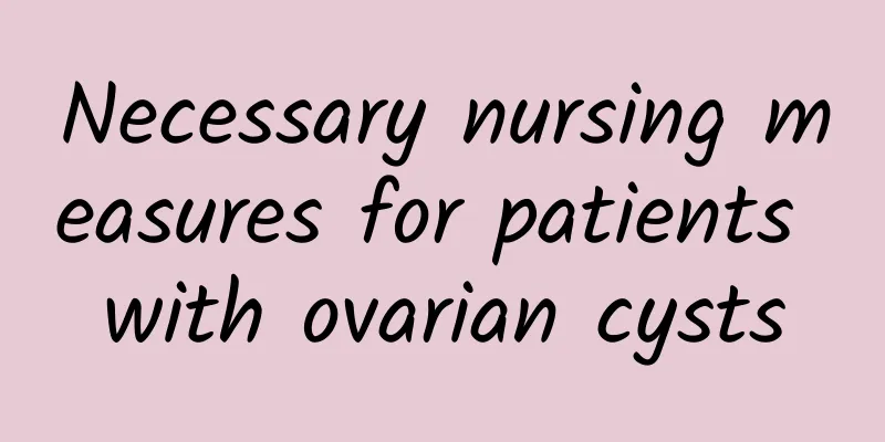 Necessary nursing measures for patients with ovarian cysts
