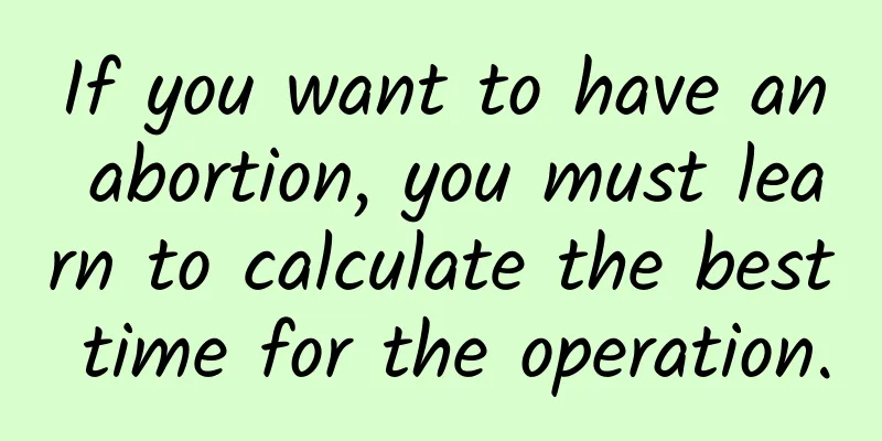 If you want to have an abortion, you must learn to calculate the best time for the operation.