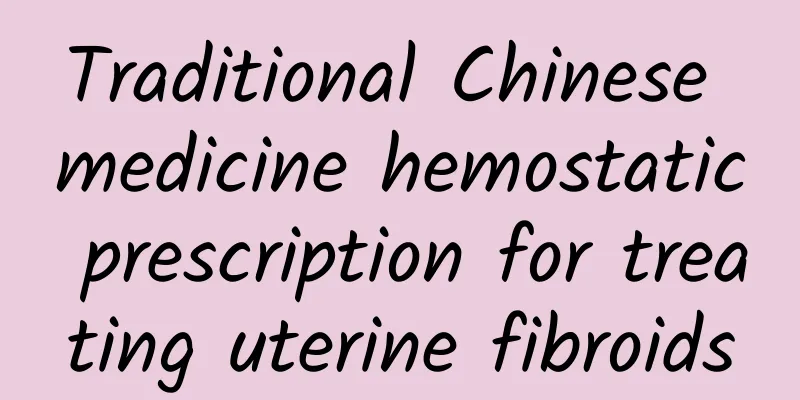 Traditional Chinese medicine hemostatic prescription for treating uterine fibroids