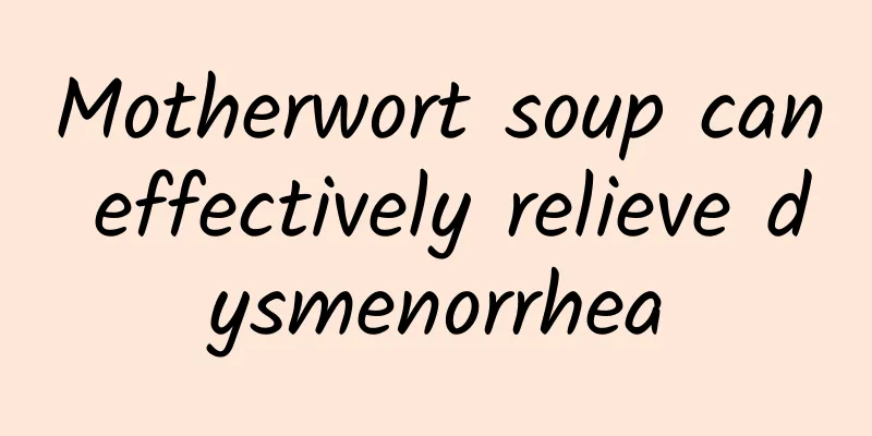Motherwort soup can effectively relieve dysmenorrhea