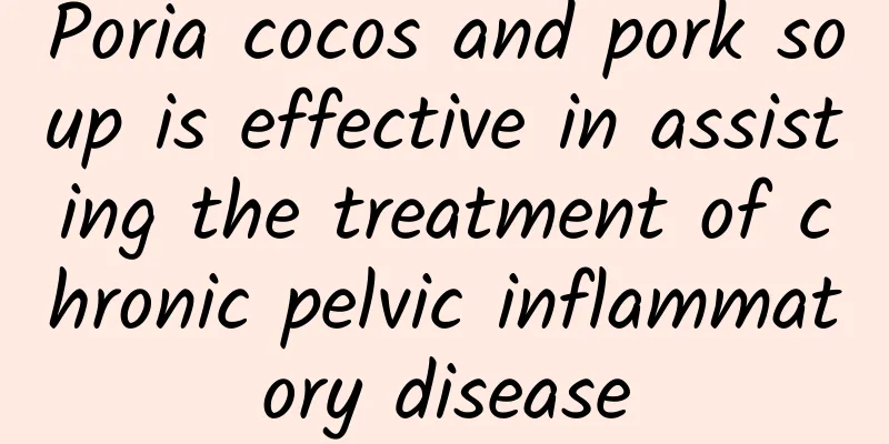 Poria cocos and pork soup is effective in assisting the treatment of chronic pelvic inflammatory disease