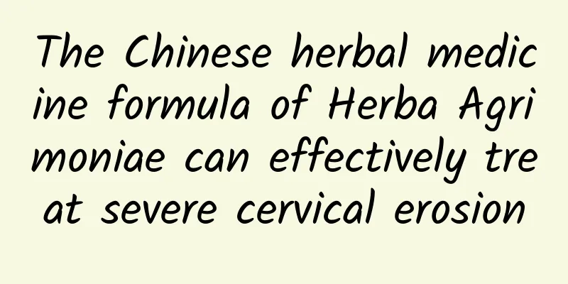The Chinese herbal medicine formula of Herba Agrimoniae can effectively treat severe cervical erosion