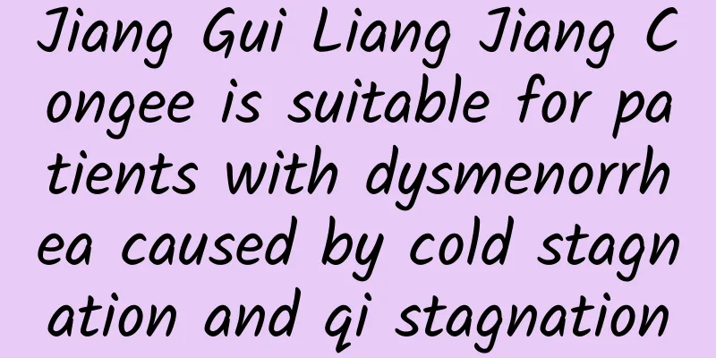 Jiang Gui Liang Jiang Congee is suitable for patients with dysmenorrhea caused by cold stagnation and qi stagnation