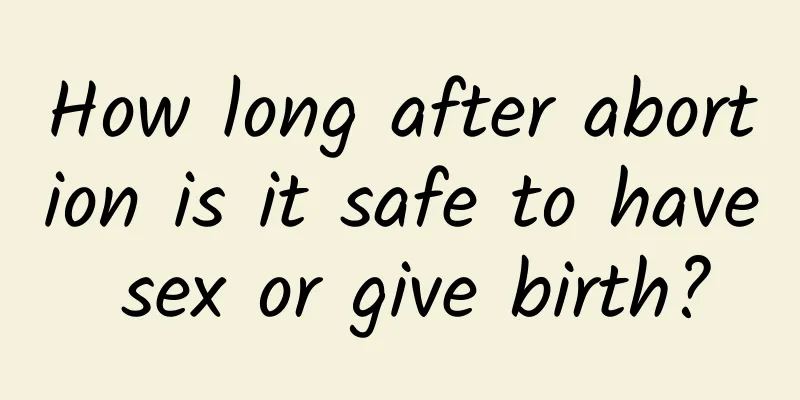 How long after abortion is it safe to have sex or give birth?