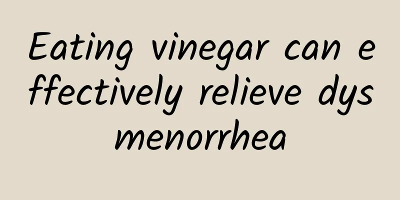 Eating vinegar can effectively relieve dysmenorrhea